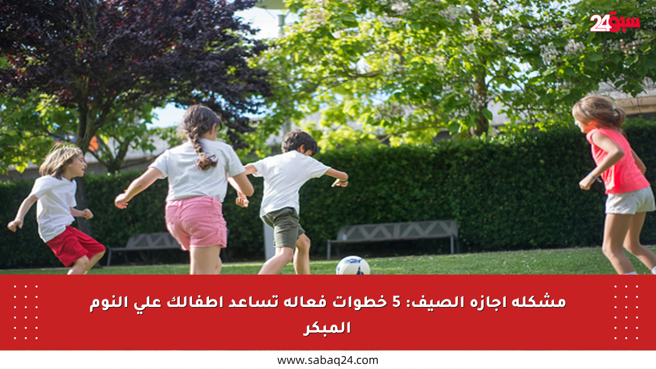 مشكلة إجازة الصيف: 5 خطوات فعالة تساعد أطفالك على النوم المبكر